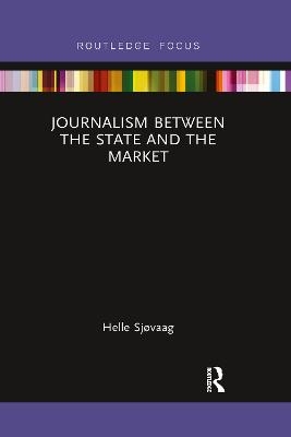 Journalism Between the State and the Market - Helle Sjøvaag