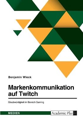 Markenkommunikation auf Twitch. GlaubwÃ¼rdigkeit im Bereich Gaming - Benjamin Wieck