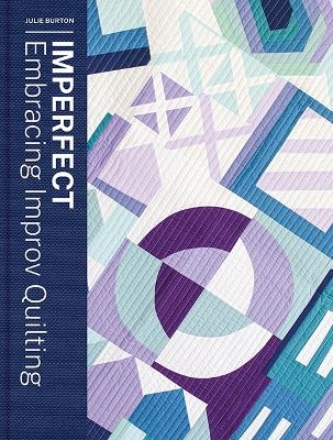 Imperfect - Embracing Improv Quilting - Julie Burton