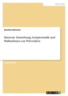 Burnout. Entstehung, Symptomatik und MaÃnahmen zur PrÃ¤vention - Daniela Ehmann