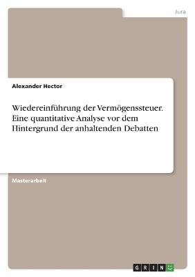 WiedereinfÃ¼hrung der VermÃ¶genssteuer. Eine quantitative Analyse vor dem Hintergrund der anhaltenden Debatten - Alexander Hector