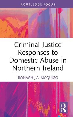 Criminal Justice Responses to Domestic Abuse in Northern Ireland - Ronagh J.A. McQuigg