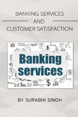 Banking Services and Customer Satisfaction - Surabhi Singh