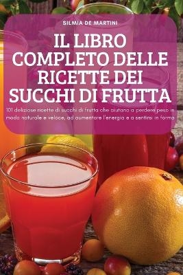 Il Libro Completo Delle Ricette Dei Succhi Di Frutta -  Silmia de Martini