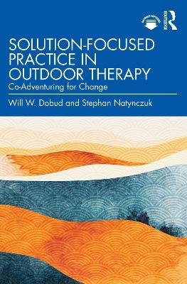 Solution-Focused Practice in Outdoor Therapy - Will W. Dobud, Stephan Natynczuk