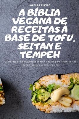 A Bíblia Vegana de Receitas À Base de Tofu, Seitan E Tempeh -  Matilda Ribeiro