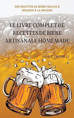 Le Livre Complet de Recettes de Biere Artisanale Homemade -  Agace Tremblay