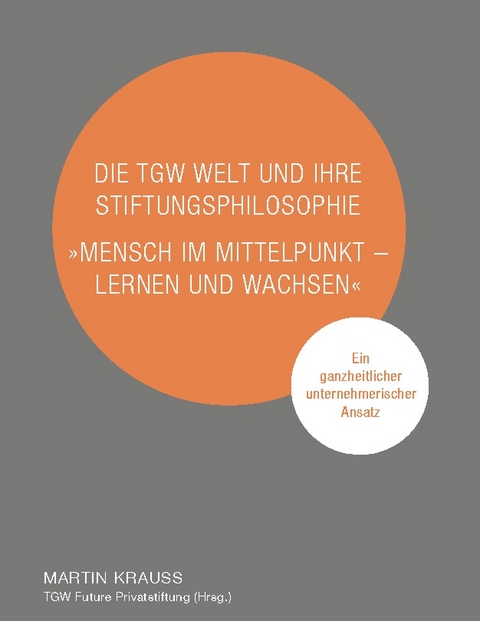 Die TGW Welt und ihre Stiftungsphilosophie. "Mensch im Mittelpunkt – lernen und wachsen" - Martin Krauss