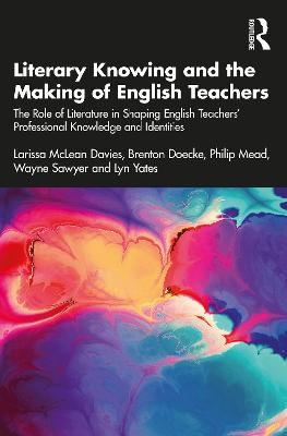 Literary Knowing and the Making of English Teachers - Larissa McLean Davies, Brenton Doecke, Philip Mead, Wayne Sawyer, Lyn Yates