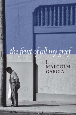 The Fruit of All My Grief - J. Malcolm Garcia