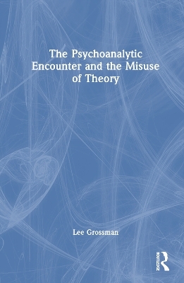 The Psychoanalytic Encounter and the Misuse of Theory - Lee Grossman