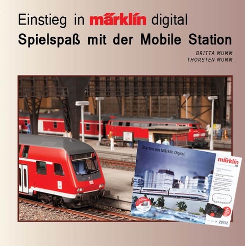 Einstieg in Märklin Digital - Spielspaß mit der Mobile Station - Britta Mumm, Thorsten Mumm