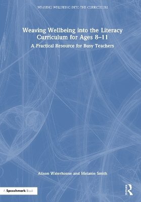 Weaving Wellbeing into the Literacy Curriculum for Ages 8-11 - Alison Waterhouse, Melanie Smith