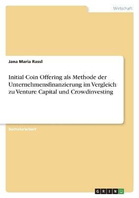 Initial Coin Offering als Methode der Unternehmensfinanzierung im Vergleich zu Venture Capital und Crowdinvesting - Jana Maria Rassl