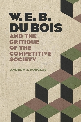 W. E. B. Du Bois and the Critique of the Competitive Society - Andrew J. Douglas