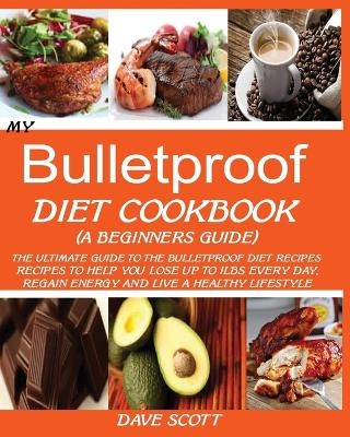 My Bulletproof Diet Cookbook (a Beginner's Guide) - Dave Scott