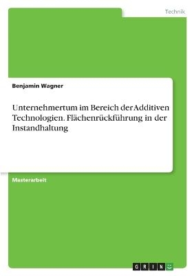 Unternehmertum im Bereich der Additiven Technologien. FlÃ¤chenrÃ¼ckfÃ¼hrung in der Instandhaltung - Benjamin Wagner