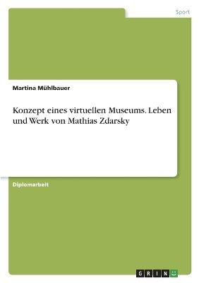 Konzept eines virtuellen Museums. Leben und Werk von Mathias Zdarsky - Martina MÃ¼hlbauer