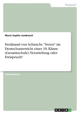 Ferdinand von Schirachs "Terror" im Deutschunterricht einer 10. Klasse (Gesamtschule). Verurteilung oder Freispruch? - Marie Sophie Jendrusch