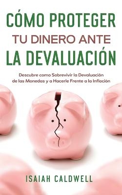 Cómo Proteger tu Dinero ante la Devaluación - Isaiah Caldwell