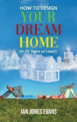 HOW TO DESIGN YOUR DREAM HOME (In 25 Years or Less!) - Jan Jones Evans