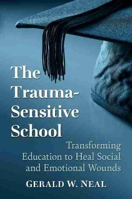 The Trauma-Sensitive School - Gerald W. Neal