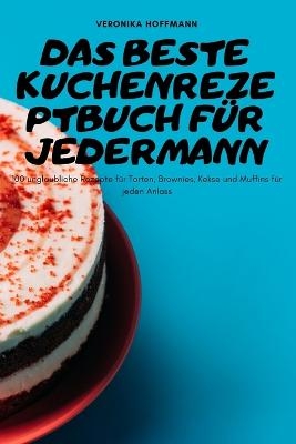 Das Beste Kuchenrezeptbuch Für Jedermann -  Veronika Hoffmann