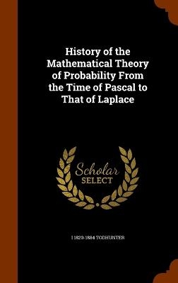 History of the Mathematical Theory of Probability From the Time of Pascal to That of Laplace - Isaac Todhunter