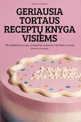 Geriausia Tortaus ReceptŲ Knyga Visiems -  Bronislava Mikalauskas