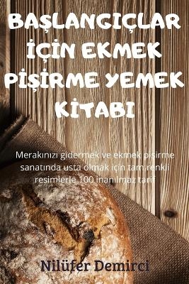 BaŞlangiçlar İçİn Ekmek PİŞİrme Yemek Kİtabi -  Nilüfer Demirci