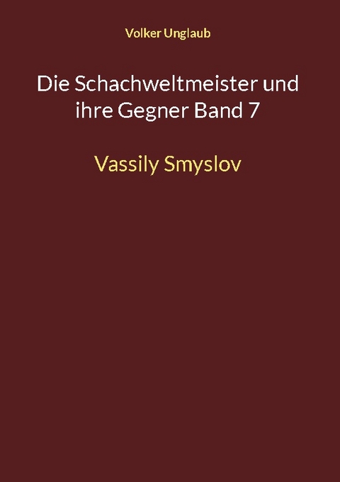 Die Schachweltmeister und ihre Gegner Band 7 - Volker Unglaub