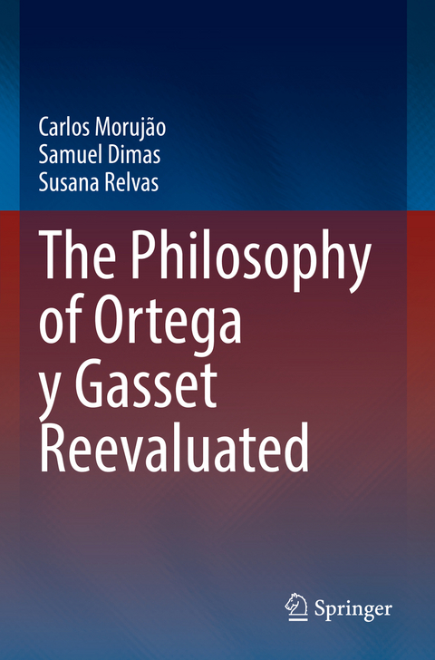 The Philosophy of Ortega y Gasset Reevaluated - Carlos Morujão, Samuel Dimas, Susana Relvas