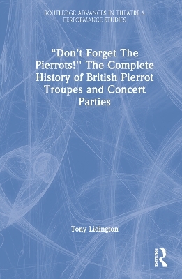 “Don’t Forget The Pierrots!'' The Complete History of British Pierrot Troupes & Concert Parties - Tony Lidington