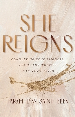 She Reigns – Conquering Your Triggers, Fears, and Worries with God`s Truth - Tarah–lynn Saint–elien