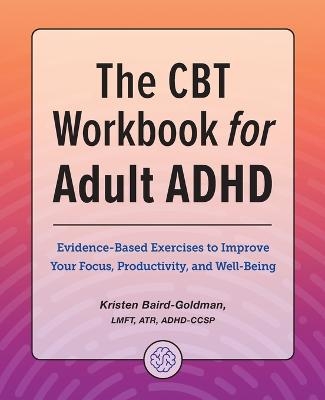 The CBT Workbook for Adult ADHD - Kristen Baird-Goldman LMFT ADHD-CCSP  ATR