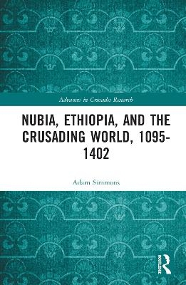 Nubia, Ethiopia, and the Crusading World, 1095-1402 - Adam Simmons