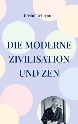 Die moderne Zivilisation und Zen - Kôshô Uchiyama