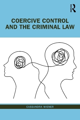 Coercive Control and the Criminal Law - Cassandra Wiener