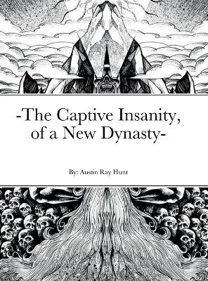 -The Captive Insanity, of a New Dynasty- - Austin Hunt