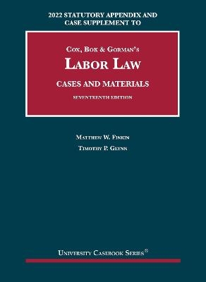 Labor Law, Cases and Materials, 2022 Statutory Appendix and Case Supplement - Matthew W. Finkin, Timothy P. Glynn