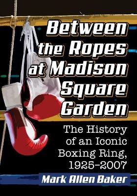 Between the Ropes at Madison Square Garden - Mark Allen Baker