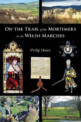 On the Trail of the Mortimers in the Welsh Marches - Philip Hume