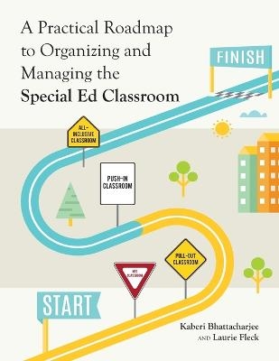 A Practical Roadmap to Organizing and Managing the Special Ed Classroom - Kaberi Bhattacharjee, Laurie Fleck