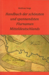 Handbuch der schönsten und spannendsten Flurnamen Mitteldeutschlands - Wolfram Voigt