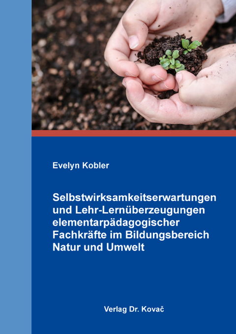 Selbstwirksamkeitserwartungen und Lehr-Lernüberzeugungen elementarpädagogischer Fachkräfte im Bildungsbereich Natur und Umwelt - Evelyn Kobler