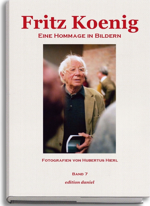 Fritz Koenig - Eine Hommage in Bildern. Band 7 - Hubertus Hierl