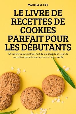 Le Livre de Recettes de Cookies Parfait Pour Les Débutants -  Marielle Le Roy