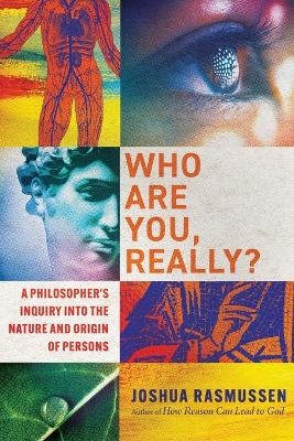 Who Are You, Really? – A Philosopher`s Inquiry into the Nature and Origin of Persons - Joshua Rasmussen