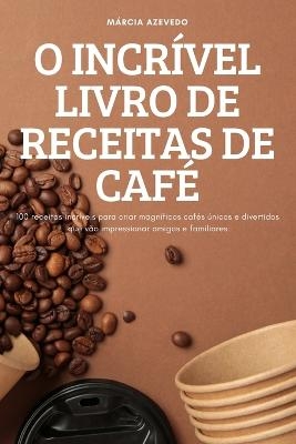 O Incrível Livro de Receitas de Café -  Márcia Azevedo