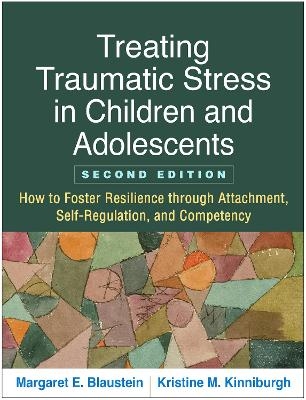 Treating Traumatic Stress in Children and Adolescents, Second Edition - Margaret E. Blaustein, Kristine M. Kinniburgh